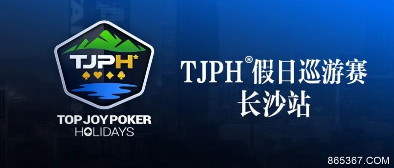 【EV扑克】赛事信息丨全新模式开启！TJPH®假日巡游赛-长沙站赛程发布