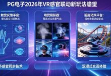 未来瞻望：PG电子在2026年将推出哪些VR感官联动的电子新玩法？-博狗扑克 蜗牛扑克 德州扑克跟我学