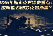 2026年斯诺克世锦赛看点:丁俊晖能否圆梦克鲁斯堡?-博狗扑克 蜗牛扑克 德州扑克跟我学